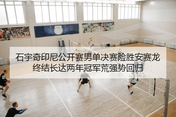 石宇奇印尼公开赛男单决赛险胜安赛龙 终结长达两年冠军荒强势回归
