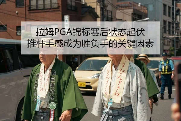 拉姆PGA锦标赛后状态起伏 推杆手感成为胜负手的关键因素 - Leyu